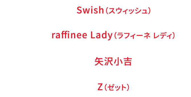 出演順：No.1 Swish（スウィッシュ）、No.2 raffinee Lady（ラフィーネ レディ）、No.3 矢沢小吉、No.4 Z（ゼット）